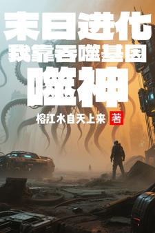 末日进化：我靠吞噬基因弑神末日进化：我靠吞噬基因弑神