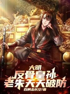 大明：反骨皇孙，老朱天天破防！大明：反骨皇孙，老朱天天破防！