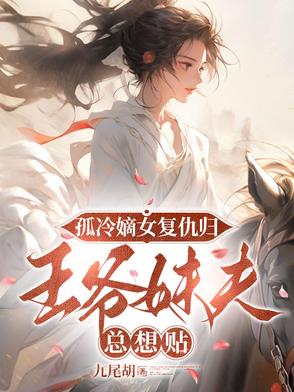 孤冷嫡女复仇归，王爷妹夫总想贴孤冷嫡女复仇归，王爷妹夫总想贴