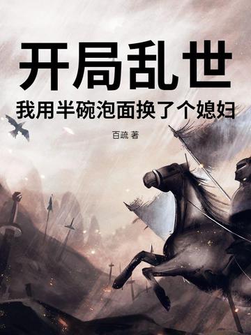 开局乱世，我用半碗泡面换了个媳妇开局乱世，我用半碗泡面换了个媳妇